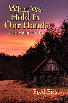 What We Hold in Our Hands: A Slow Road Reader by First, Frederick Blair