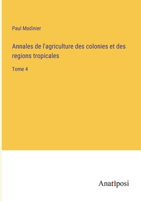 Annales de l'agriculture des colonies et des regions tropicales: Tome 4 by Madinier, Paul