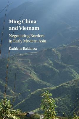 Ming China and Vietnam: Negotiating Borders in Early Modern Asia by Baldanza, Kathlene