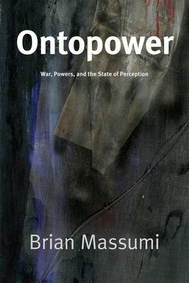 Ontopower: War, Powers, and the State of Perception by Massumi, Brian