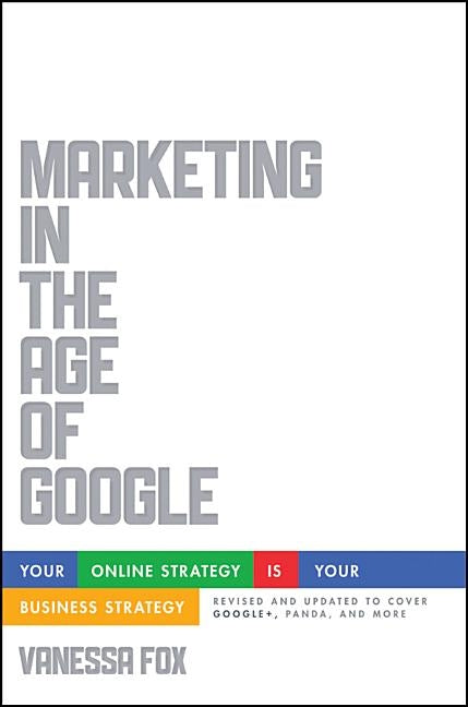 Marketing in the Age of Google: Your Online Strategy Is Your Business Strategy by Fox, Vanessa