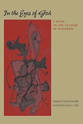 In the Eyes of God: A Study on the Culture of Suffering by Escalante Gonzalbo, Fernando