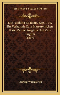 Die Peschitta Zu Jesaja, Kap. 1-39, Ihr Verhaltnis Zum Massoretischen Texte, Zur Septuaginta Und Zum Targum (1897) by Warszawski, Ludwig
