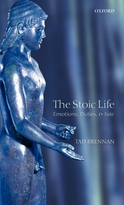 The Stoic Life: Emotions, Duties, and Fate by Brennan, Tad