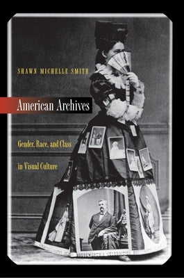 American Archives: Gender, Race, and Class in Visual Culture by Smith, Shawn Michelle