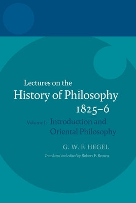 Hegel: Lectures on the History of Philosophy 1825-6: Volume I: Introduction and Oriental Philosophy by Brown Brown, Robert F.