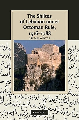 The Shiites of Lebanon Under Ottoman Rule, 1516-1788 by Winter, Stefan