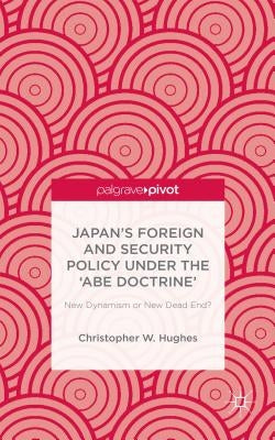 Japan's Foreign and Security Policy Under the 'Abe Doctrine': New Dynamism or New Dead End? by Hughes, C.