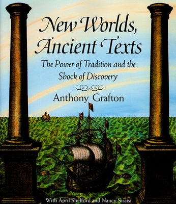 New Worlds, Ancient Texts: The Power of Tradition and the Shock of Discovery (Revised) by Grafton, Anthony