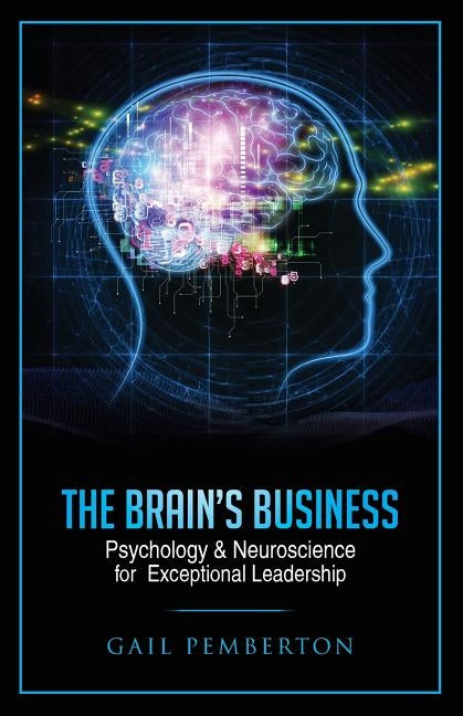The Brain's Business: Psychology & Neuroscience for Exceptional Leadership by Pemberton, Gail Marie