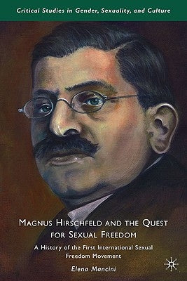 Magnus Hirschfeld and the Quest for Sexual Freedom: A History of the First International Sexual Freedom Movement by Mancini, E.