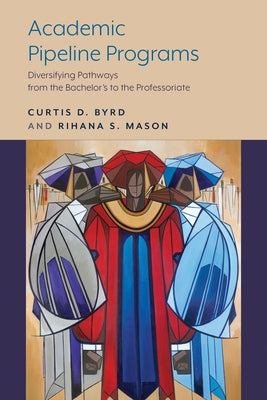 Academic Pipeline Programs: Diversifying Pathways from the Bachelor's to the Professoriate by Byrd, Curtis D.