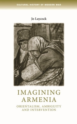 Imagining Armenia: Orientalism, Ambiguity and Intervention, 1879-1925 by Laycock, Joanne