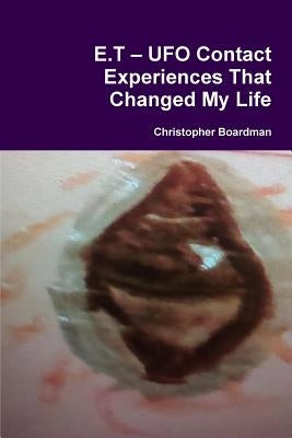 E.T ? UFO Contact Experiences That Changed My Life by Boardman, Christopher