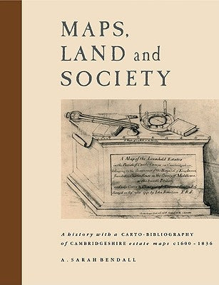 Maps, Land and Society: A History, with a Carto-Bibliography, of Cambridgeshire Estate Maps, C. 1600-1836 by Bendall, A. Sarah