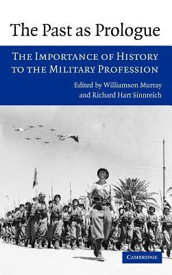 The Past as Prologue: The Importance of History to the Military Profession by Murray, Williamson