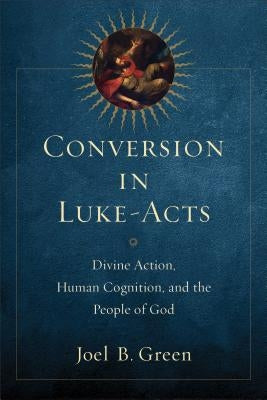 Conversion in Luke-Acts: Divine Action, Human Cognition, and the People of God by Green, Joel B.