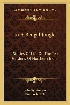 In A Bengal Jungle: Stories Of Life On The Tea Gardens Of Northern India by Symington, John