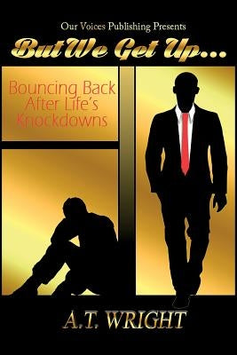 But We Get Up...: Bouncing Back After Life's Knockdowns by Wright, A. T.