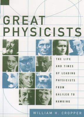 Great Physicists: The Life and Times of Leading Physicists from Galileo to Hawking by Cropper, William H.