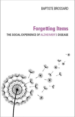 Forgetting Items: The Social Experience of Alzheimer's Disease by Brossard, Baptiste