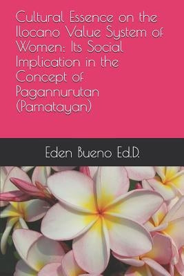 Cultural Essence on the Ilocano Value System of Women: Its Social Implication in the Concept of Pagannurutan (Pamatayan) by Bueno, Eden Astraquillo
