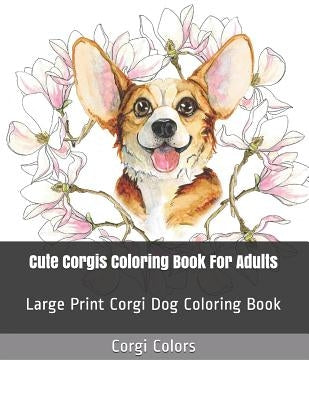 Cute Corgis Coloring Book For Adults: Large Print Corgi Dog Coloring Book by Colors, Corgi
