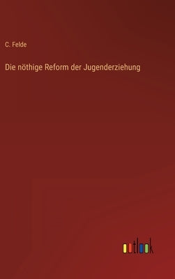 Die nöthige Reform der Jugenderziehung by Felde, C.