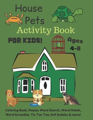 House Pets Activity Book For Kids Ages 4-8: Coloring Book, Mazes, Word Search, Word Match, Word Scramble, Tic Tac Toe, 9x9 Sudoku & more! by Catanach, John