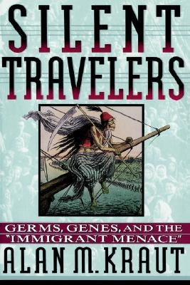 Silent Travelers: Germs, Genes, and the Immigrant Menace by Kraut, Alan M.