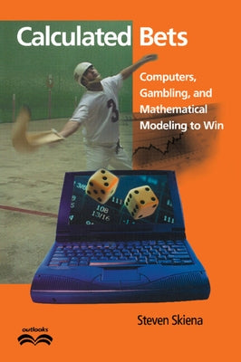 Calculated Bets: Computers, Gambling, and Mathematical Modeling to Win by Skiena, Steven S.