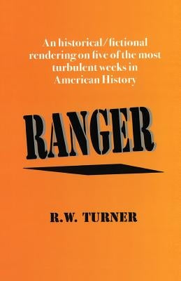 Ranger: An historical/fictional rendering on five of the most turbulent weeks in American History by Turner, Richard W.
