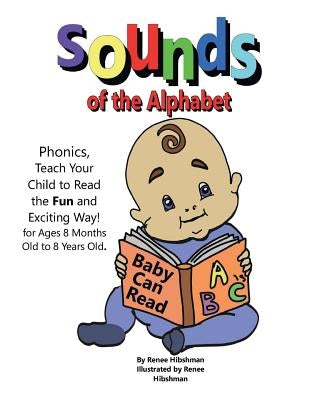 Sounds of the Alphabet: Phonics, Teach Your Child to Read the Fun and Exciting Way by Hibshman, Renee