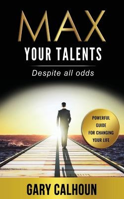 Max Your Talents: Despite All Odds by Calhoun, Gary