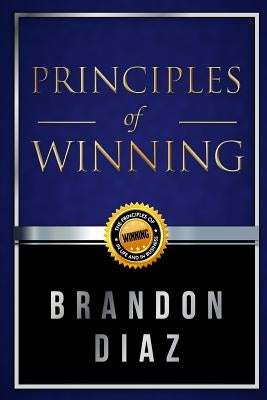 Principles of Winning: The Principles of Winning in Life and in Business by Diaz, Brandon