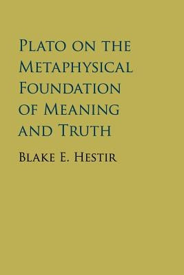 Plato on the Metaphysical Foundation of Meaning and Truth by Hestir, Blake E.