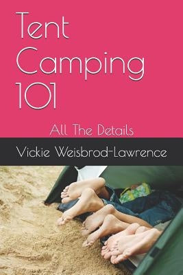 Tent Camping 101: All The Details by Weisbrod-Lawrence, Vickie
