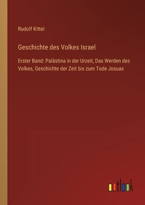 Geschichte des Volkes Israel: Erster Band: Palästina in der Urzeit, Das Werden des Volkes, Geschichte der Zeit bis zum Tode Josuas by Kittel, Rudolf