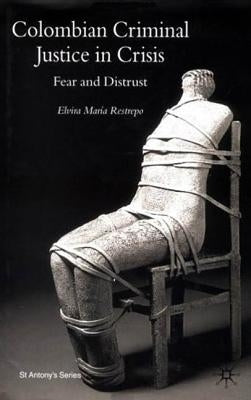 Colombian Criminal Justice in Crisis: Fear and Distrust by Restrepo, E.