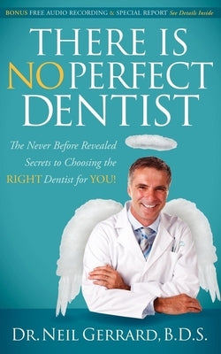 There Is No Perfect Dentist: The Never Before Revealed Secrets to Choosing the Right Dentist for You! by Gerrard, Neil