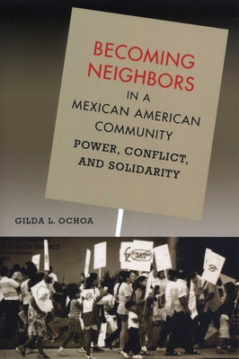 Becoming Neighbors in a Mexican American Community: Power, Conflict, and Solidarity by Ochoa, Gilda L.
