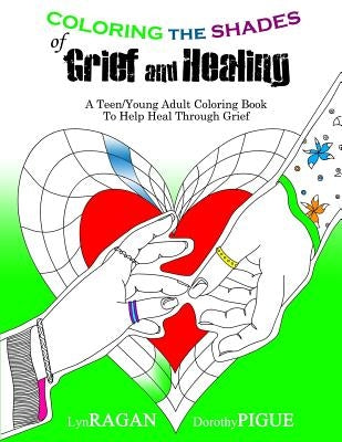 Coloring the Shades of Grief and Healing: A Teen/Young Adult Coloring Book to Help Heal Through Grief by Pigue, Dorothy