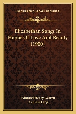 Elizabethan Songs In Honor Of Love And Beauty (1900) by Garrett, Edmund Henry