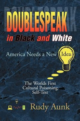 DoubleSpeak in Black and White: America Needs a New Idea, The Worlds First Cultural Poisoning Self-Test. by Aunk, Rudy