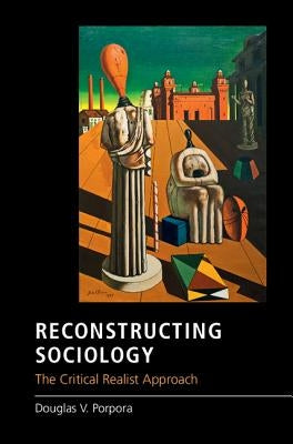 Reconstructing Sociology: The Critical Realist Approach by Porpora, Douglas V.