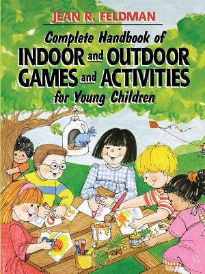 Complete Handbook of Indoor and Outdoor Games and Activities for Young Children by Feldman, Jean R.