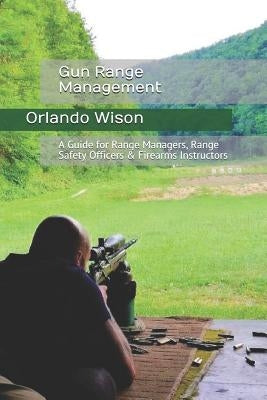 Gun Range Management: A Guide for Range Managers, Range Safety Officers & Firearms Instructors by Wilson, Orlando 'andy