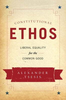 Constitutional Ethos: Liberal Equality for the Common Good by Tsesis, Alexander