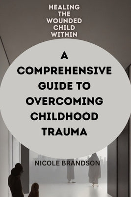 Healing the Wounded Child Within: A Comprehensive Guide to Overcoming Childhood Trauma by Kaybee, Namee