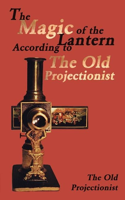 The Magic of the Lantern According to the Old Projectionist by The Old Projectionist